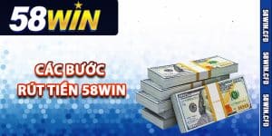 Chi tiết các bước rút tiền 58Win cho tân thủ